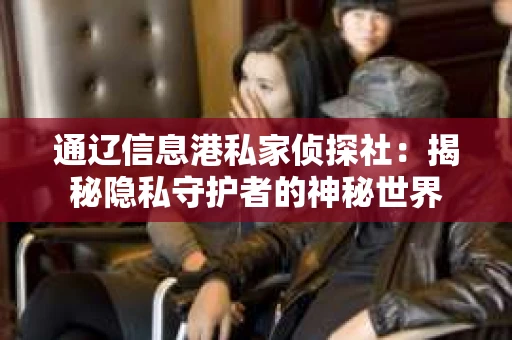 通辽信息港私家侦探社：揭秘隐私守护者的神秘世界