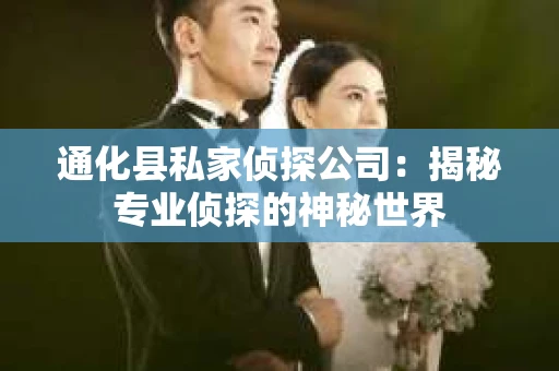 通化县私家侦探公司：揭秘专业侦探的神秘世界