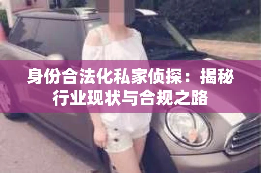 身份合法化私家侦探：揭秘行业现状与合规之路