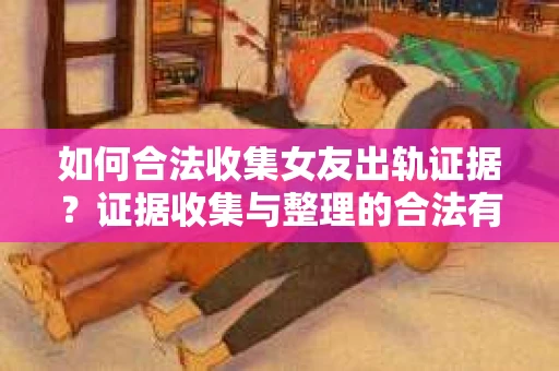 如何合法收集女友出轨证据？证据收集与整理的合法有效策略