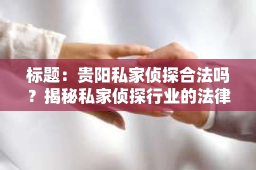 标题：贵阳私家侦探合法吗？揭秘私家侦探行业的法律边界