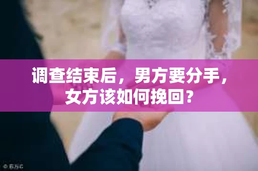 调查结束后，男方要分手，女方该如何挽回？