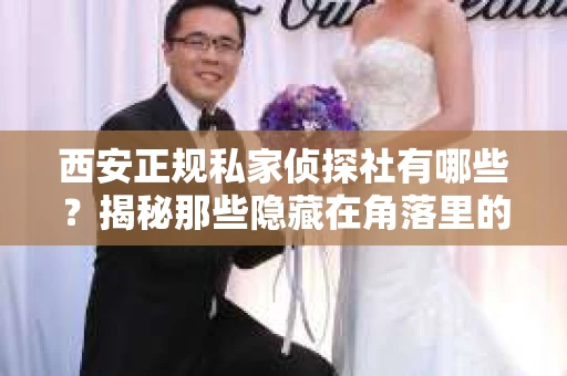 西安正规私家侦探社有哪些？揭秘那些隐藏在角落里的神秘力量