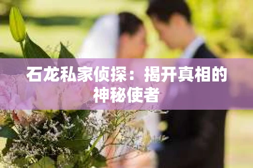 石龙私家侦探：揭开真相的神秘使者