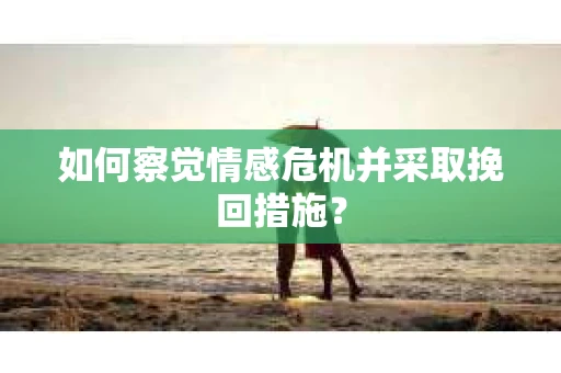 如何察觉情感危机并采取挽回措施？