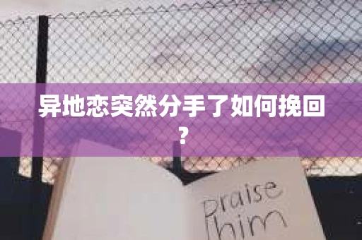 异地恋突然分手了如何挽回？