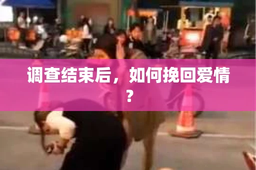 调查结束后，如何挽回爱情？