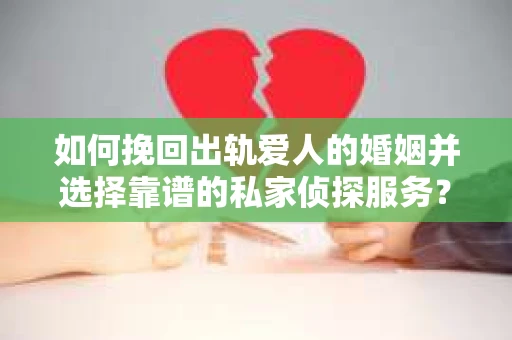 如何挽回出轨爱人的婚姻并选择靠谱的私家侦探服务？