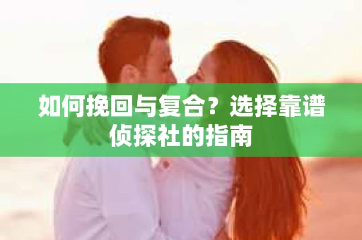 如何挽回与复合？选择靠谱侦探社的指南