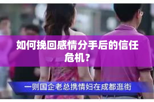 如何挽回感情分手后的信任危机？