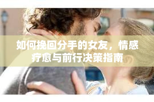 如何挽回分手的女友，情感疗愈与前行决策指南