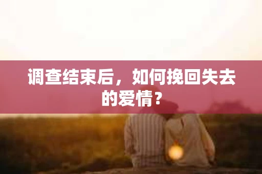 调查结束后，如何挽回失去的爱情？