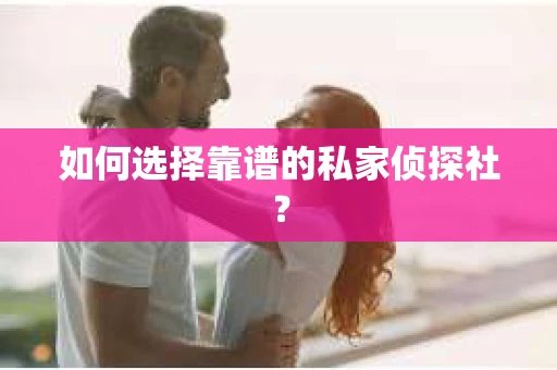 如何选择靠谱的私家侦探社？
