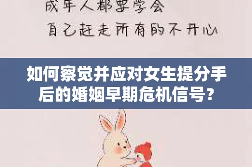 如何察觉并应对女生提分手后的婚姻早期危机信号？