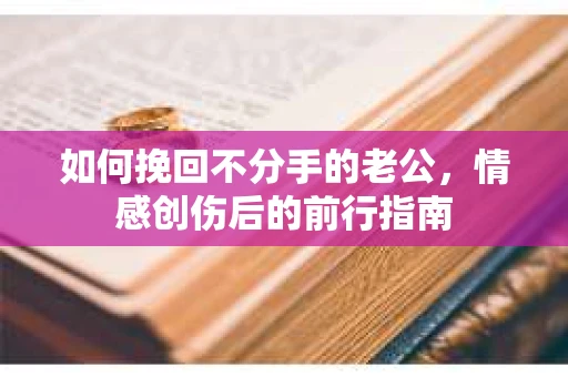 如何挽回不分手的老公，情感创伤后的前行指南
