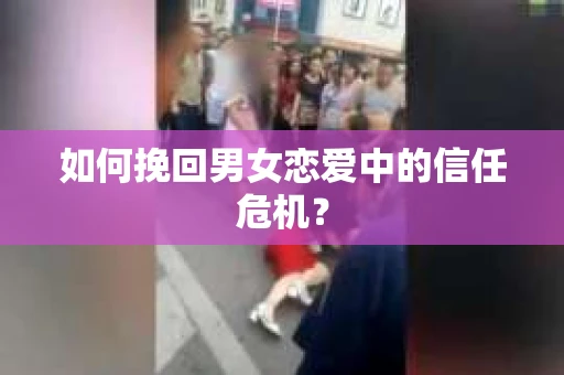 如何挽回男女恋爱中的信任危机？