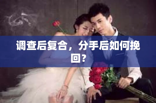 调查后复合，分手后如何挽回？