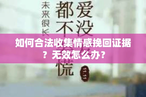 如何合法收集情感挽回证据？无效怎么办？