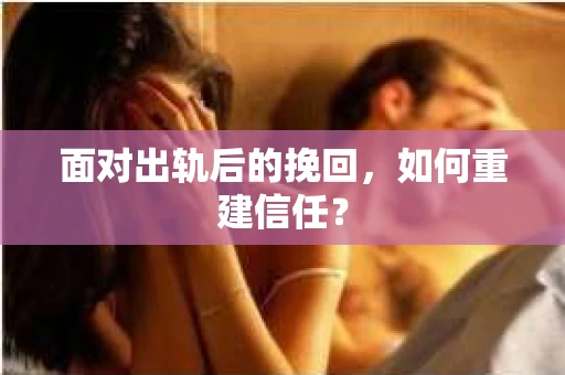 面对出轨后的挽回，如何重建信任？