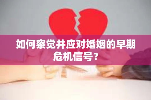 如何察觉并应对婚姻的早期危机信号？