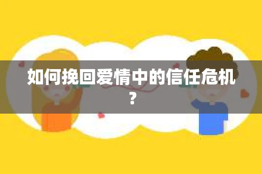 如何挽回爱情中的信任危机？
