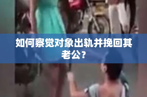 如何察觉对象出轨并挽回其老公？