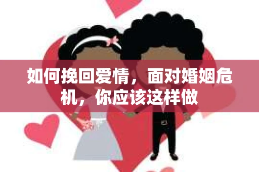 如何挽回爱情，面对婚姻危机，你应该这样做