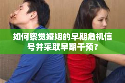 如何察觉婚姻的早期危机信号并采取早期干预？