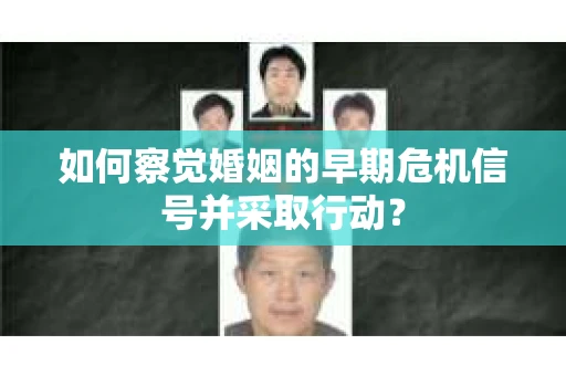 如何察觉婚姻的早期危机信号并采取行动？