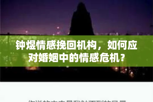 钟煜情感挽回机构，如何应对婚姻中的情感危机？