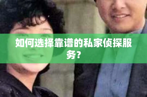 如何选择靠谱的私家侦探服务? 如何选择靠谱的私家侦探服务?