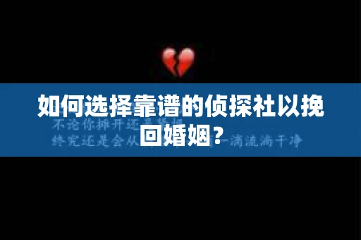 如何选择靠谱的侦探社以挽回婚姻? 如何选择靠谱的侦探社以挽回婚姻?