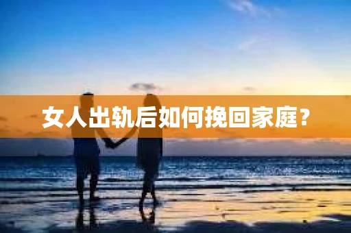 女人出轨后如何挽回家庭？