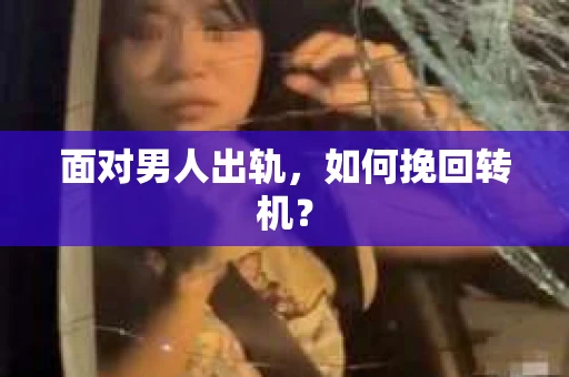 面对男人出轨，如何挽回转机？