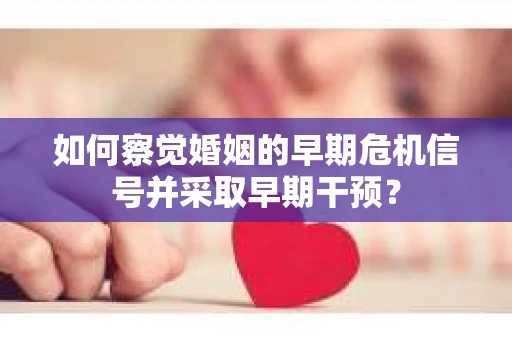 如何察觉婚姻的早期危机信号并采取早期干预？