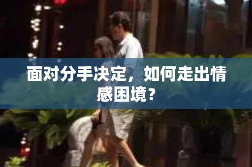 面对分手决定，如何走出情感困境？