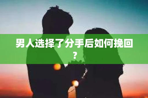 男人选择了分手后如何挽回？