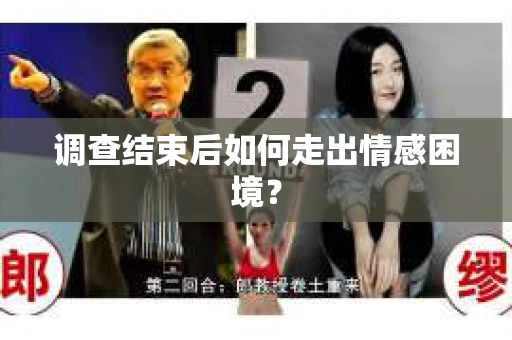 调查结束后如何走出情感困境？