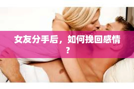 女友分手后，如何挽回感情？