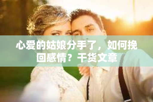 心爱的姑娘分手了，如何挽回感情？干货文章