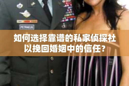 如何选择靠谱的私家侦探社以挽回婚姻中的信任? 如何选择靠谱的私家侦探社以挽回婚姻中的信任?