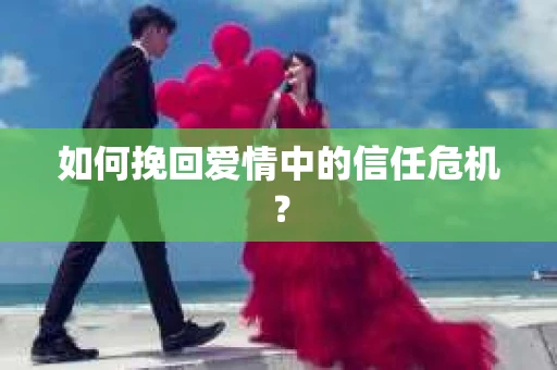 如何挽回爱情中的信任危机？