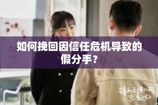 如何挽回因信任危机导致的假分手？