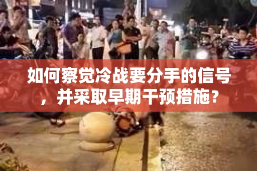 如何察觉冷战要分手的信号，并采取早期干预措施？