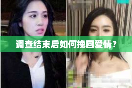 调查结束后如何挽回爱情？