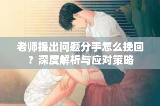老师提出问题分手怎么挽回？深度解析与应对策略
