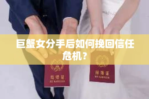 巨蟹女分手后如何挽回信任危机？