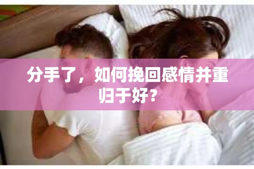分手了，如何挽回感情并重归于好？