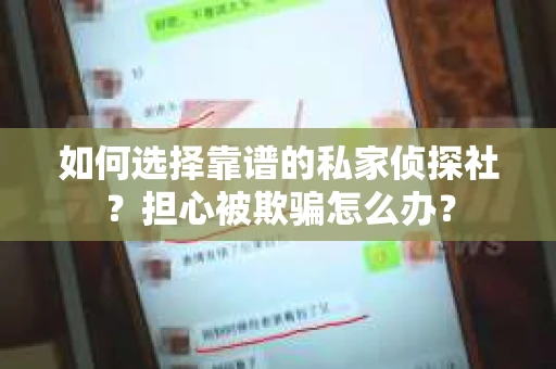 如何选择靠谱的私家侦探社？担心被欺骗怎么办？