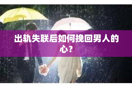 出轨失联后如何挽回男人的心？